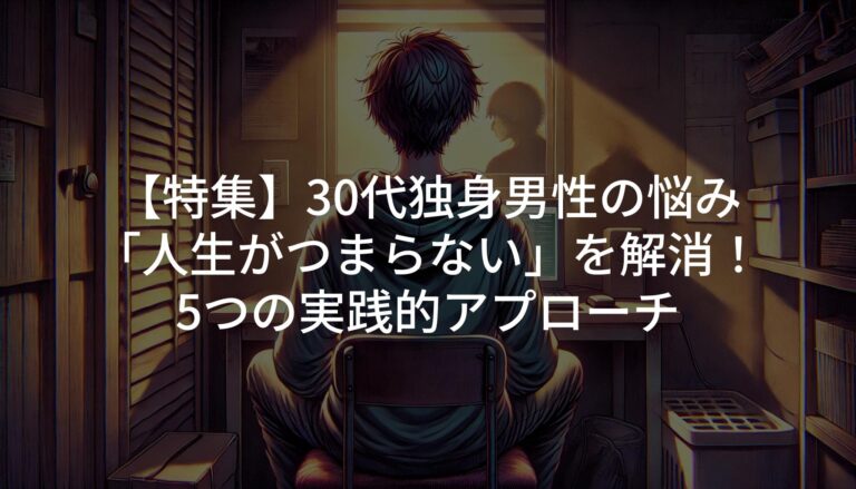 【特集】30代独身男性の悩み「人生がつまらない」を解消！5つの実践的アプローチ