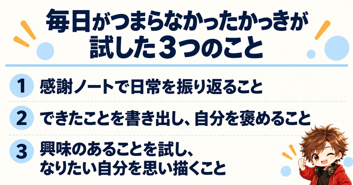 毎日がつまらなかったかっきが試した３つのこと（感謝ノートで日常を振り返ること／できたことを書き出し、自分を褒めること／興味のあることを試し、なりたい自分を思い描くこと）