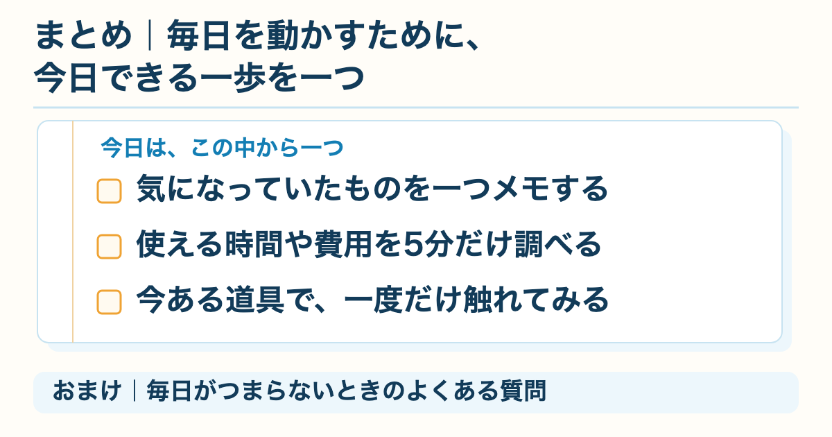 まとめ｜毎日を動かすために、今日できる一歩を一つ（おまけ｜毎日がつまらないときのよくある質問）